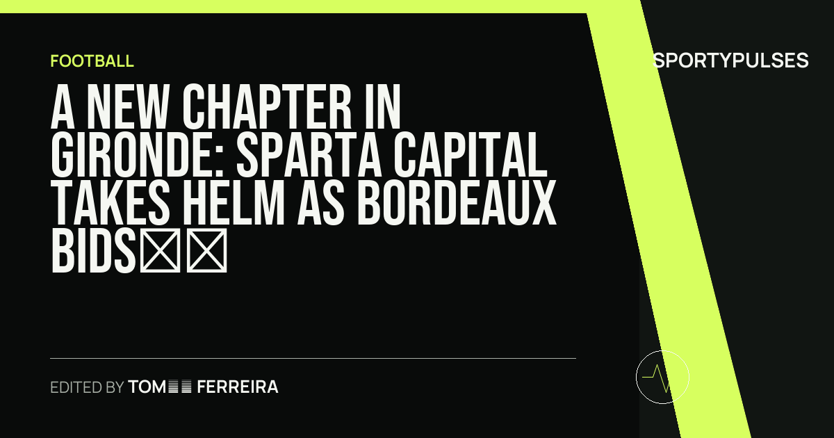 Image accompanying coverage of A New Chapter in Gironde: Sparta Capital Takes Helm as Bordeaux Bids Farewell to Gérard Lopez