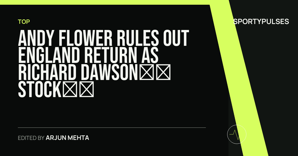 Image accompanying coverage of Andy Flower Rules Out England Return as Richard Dawson’s Stock Rises in ECB’s Red-Ball Shook Up