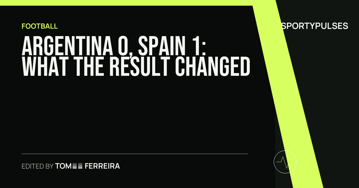 Argentina 0, Spain 1: what the result changed