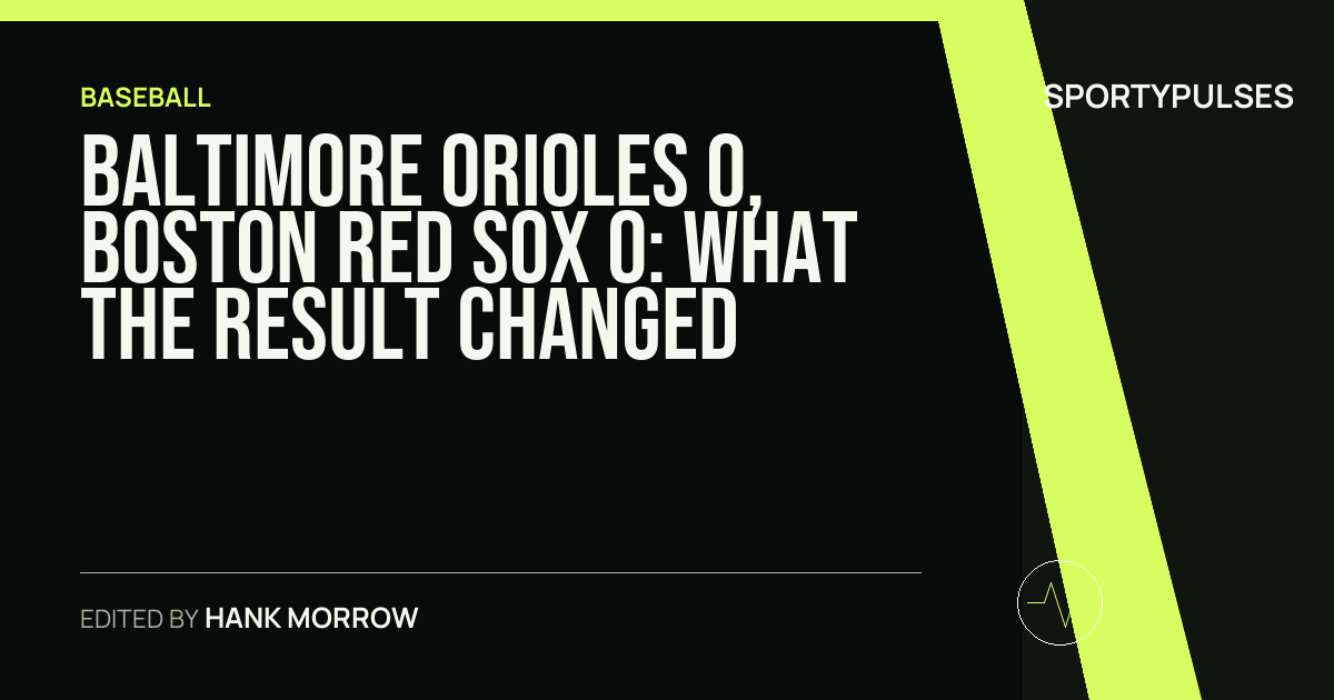 Baltimore Orioles 0, Boston Red Sox 0: what the result changed