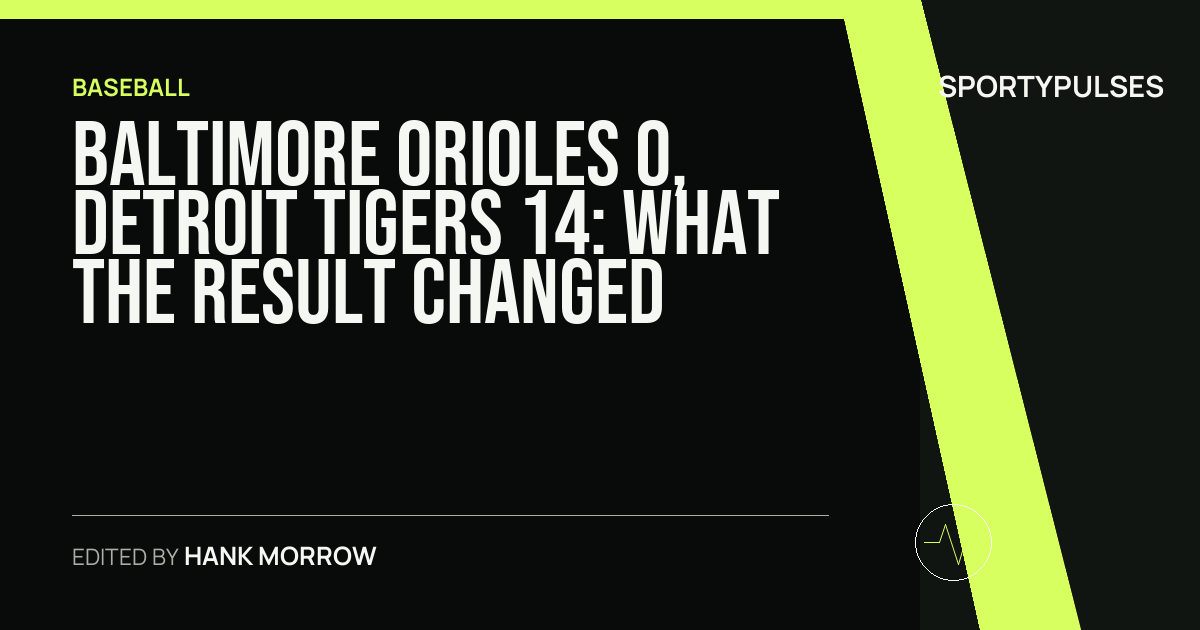 Baltimore Orioles 0, Detroit Tigers 14: what the result changed