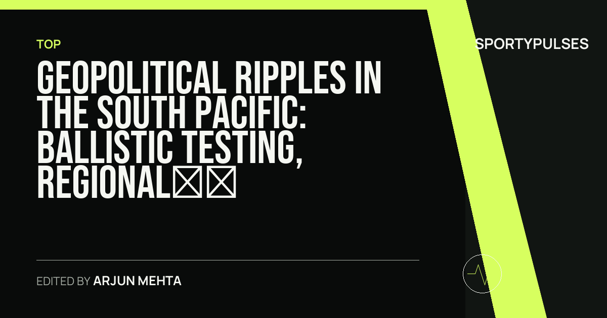 SportyPulses story card for Geopolitical Ripples in the South Pacific: Ballistic Testing, Regional Diplomacy, and Security Realities