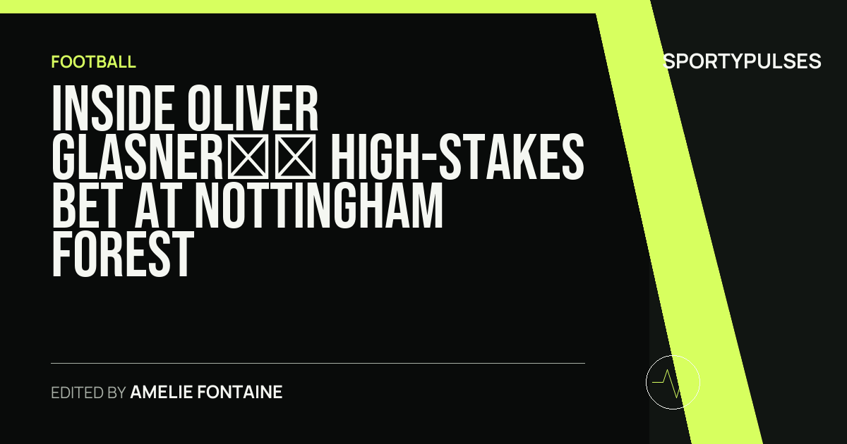SportyPulses story card for Inside Oliver Glasner’s High-Stakes Bet at Nottingham Forest