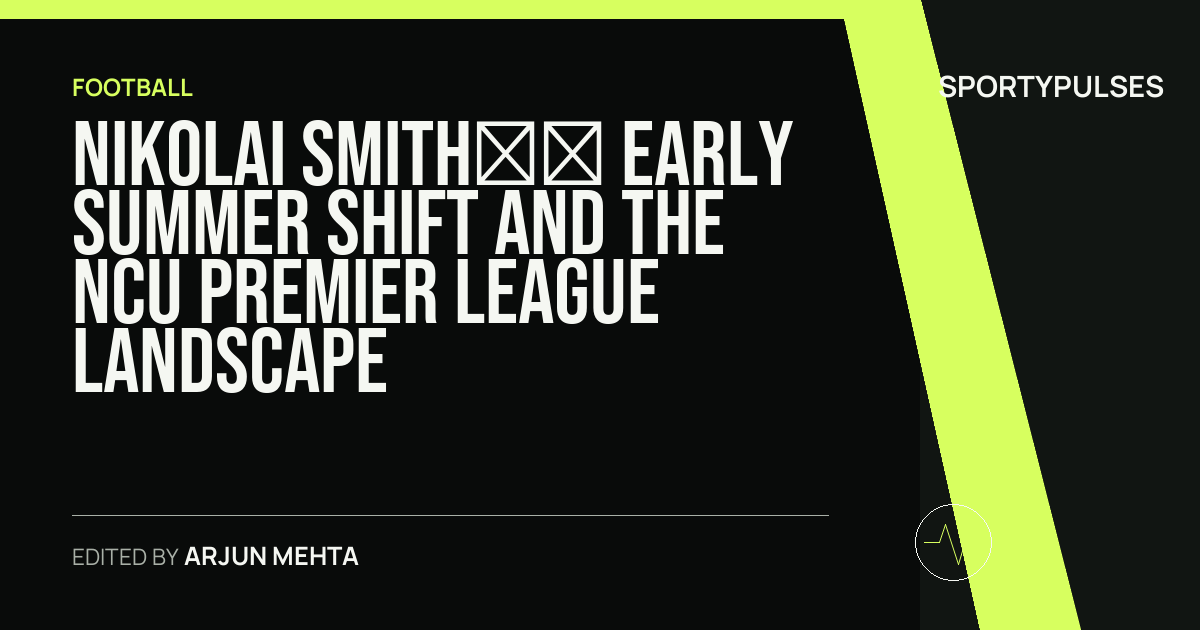 SportyPulses story card for Nikolai Smith’s Early Summer Shift and the NCU Premier League Landscape