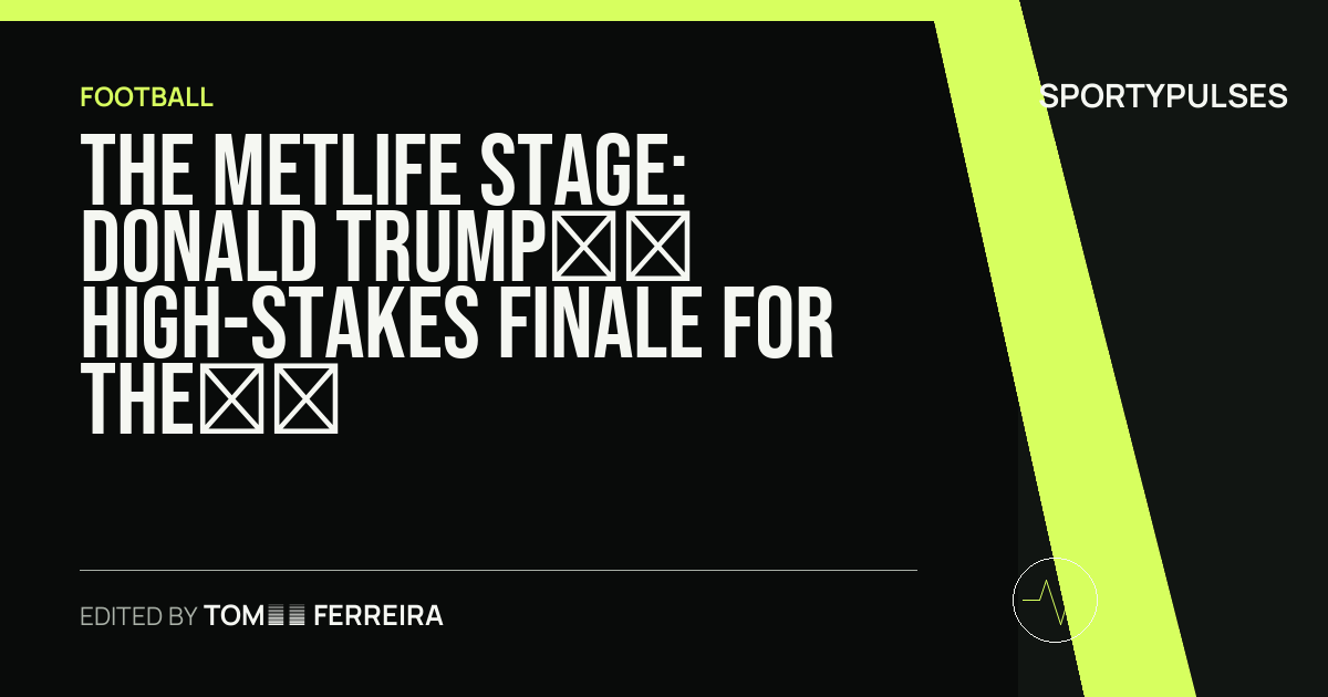 SportyPulses story card for The MetLife Stage: Donald Trump’s High-Stakes Finale for the 2026 World Cup