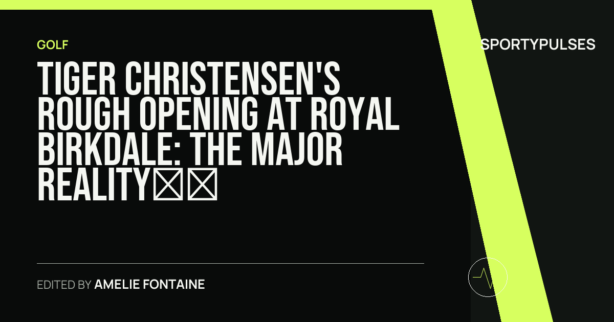 Image accompanying coverage of Tiger Christensen's Rough Opening at Royal Birkdale: The Major Reality Check