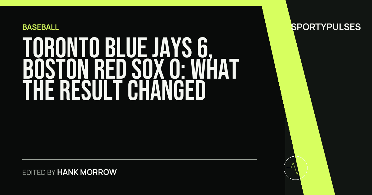 Toronto Blue Jays 6, Boston Red Sox 0: what the result changed